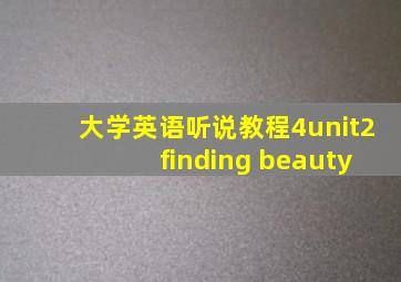 大学英语听说教程4unit2 finding beauty